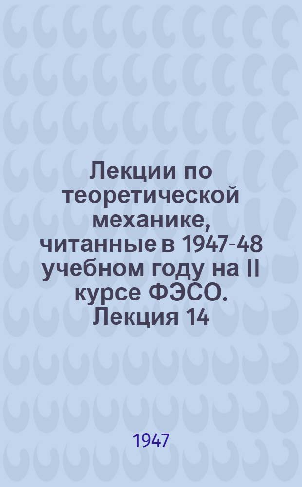 Лекции по теоретической механике, читанные в 1947-48 учебном году на II курсе ФЭСО. Лекция 14