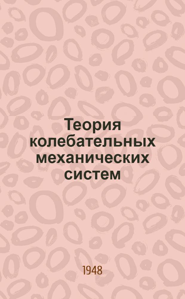 Теория колебательных механических систем : Лекции, чит. в 1947-48 учеб. г. на 2 курсе ФЭСО : Лекция 1-