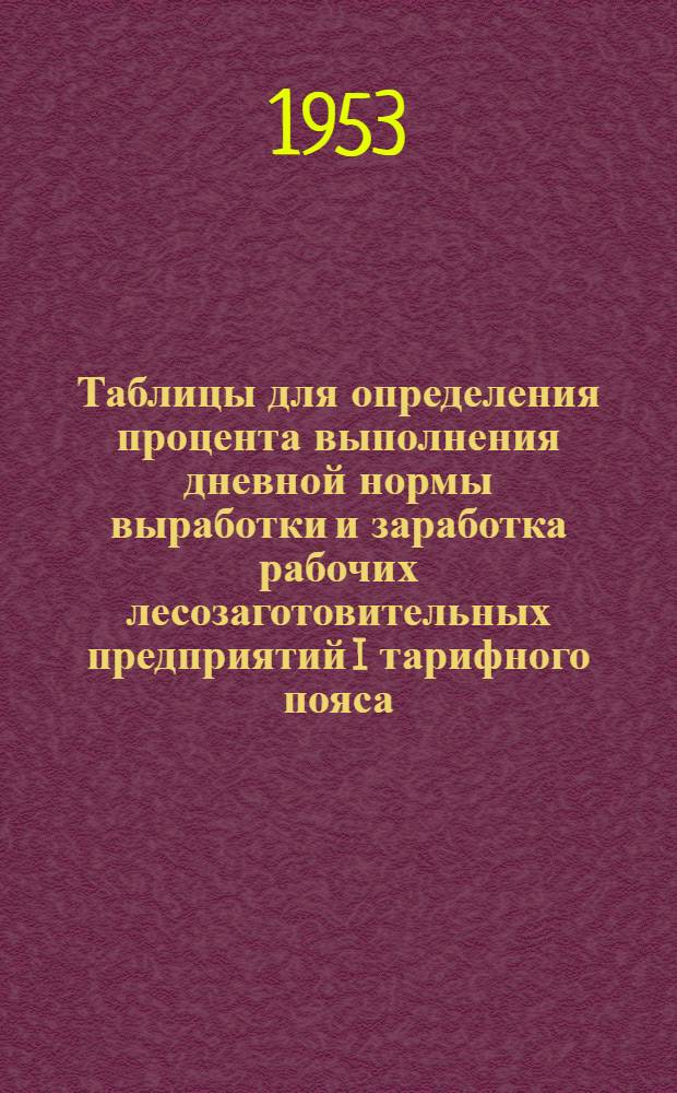 Таблицы для определения процента выполнения дневной нормы выработки и заработка рабочих лесозаготовительных предприятий I тарифного пояса : Ч. 1-. Ч. 2