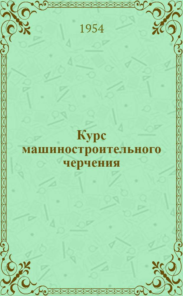 Курс машиностроительного черчения : Для вузов