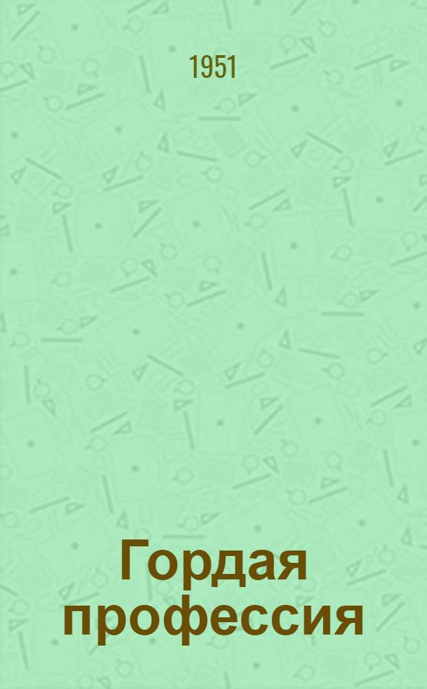 Гордая профессия : Опыт мастеров производ. обучения моск. строит. школ ФЗО : Сборник