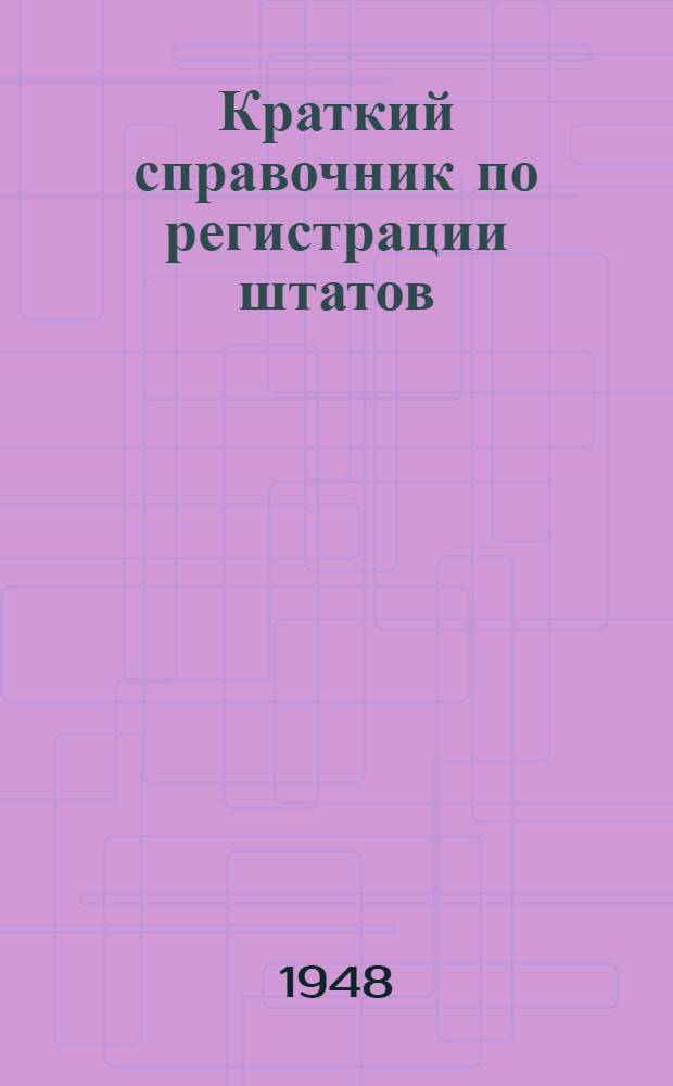 Краткий справочник по регистрации штатов : (Сборник основных законодат. материалов по вопросу регистрации штатов и смет на адм.-хоз. расходы)
