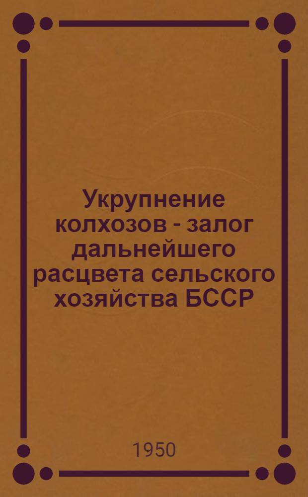 Укрупнение колхозов - залог дальнейшего расцвета сельского хозяйства БССР