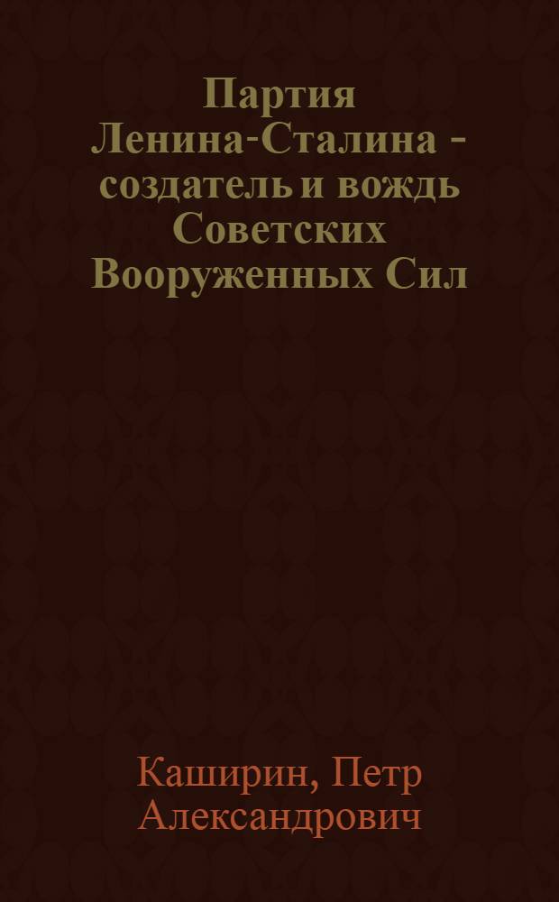 Партия Ленина-Сталина - создатель и вождь Советских Вооруженных Сил