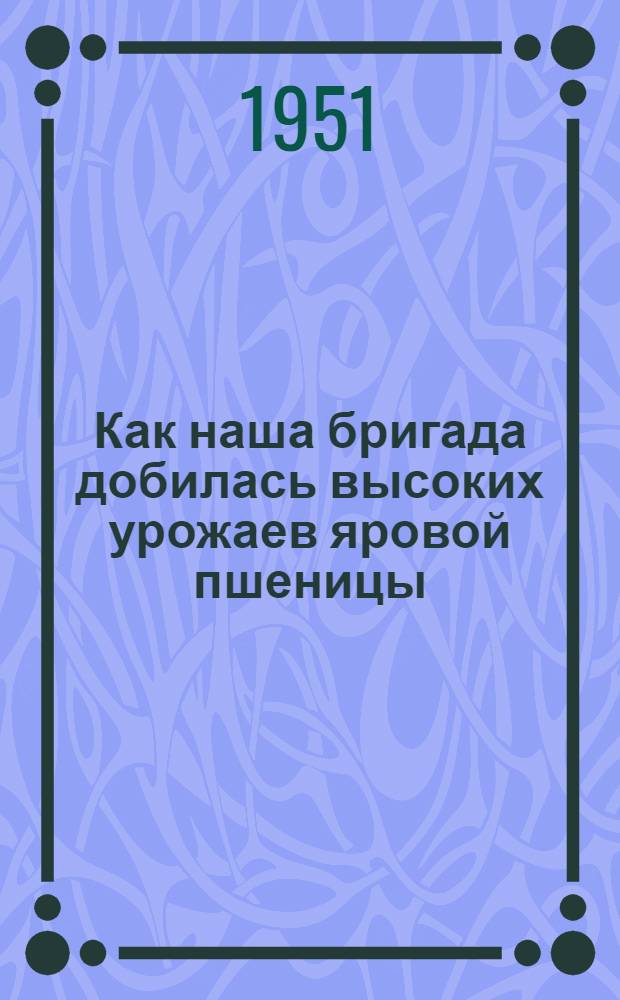 Как наша бригада добилась высоких урожаев яровой пшеницы