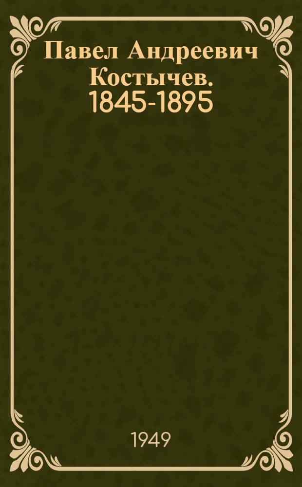 Павел Андреевич Костычев. [1845-1895] : (Очерк о жизни и науч. деятельности)