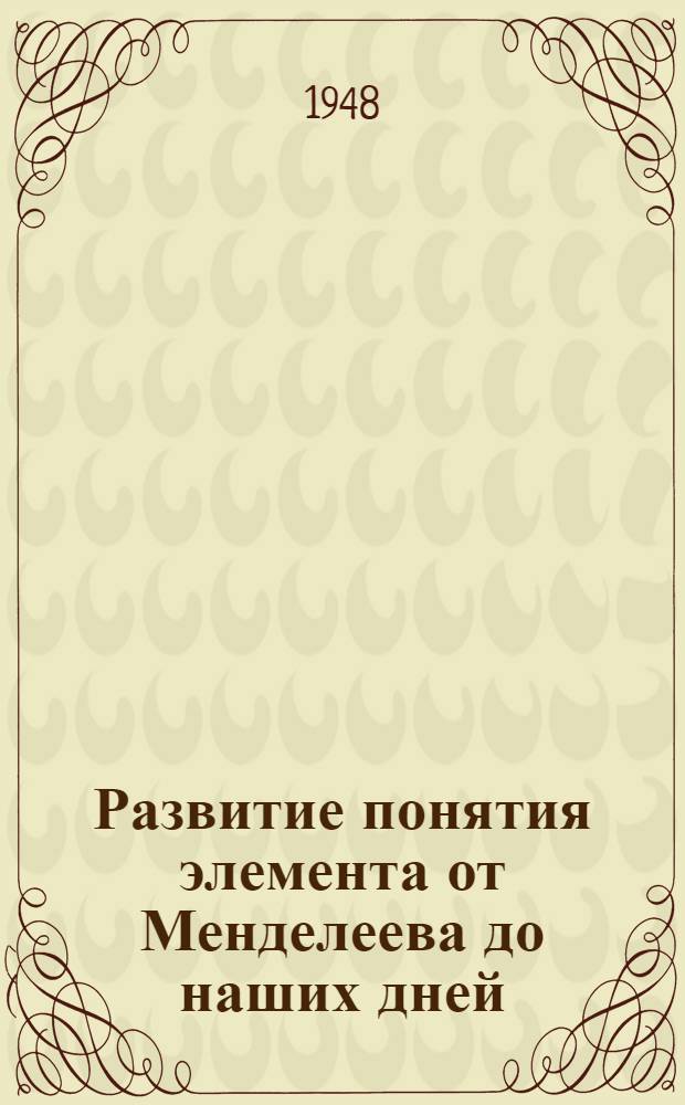 Развитие понятия элемента от Менделеева до наших дней : Опыт ист.-логич. исследования