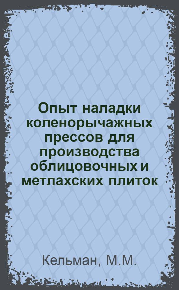 Опыт наладки коленорычажных прессов [для производства облицовочных и метлахских плиток]