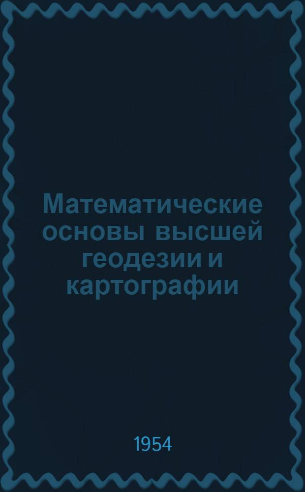 Математические основы высшей геодезии и картографии : Земной сфероид и его конформные изображения
