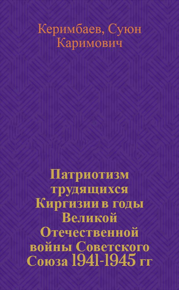 Патриотизм трудящихся Киргизии в годы Великой Отечественной войны Советского Союза 1941-1945 гг.