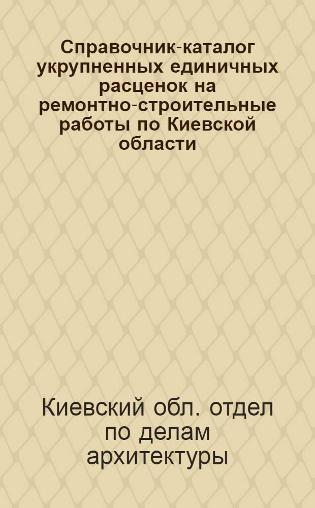Справочник-каталог укрупненных единичных расценок на ремонтно-строительные работы по Киевской области