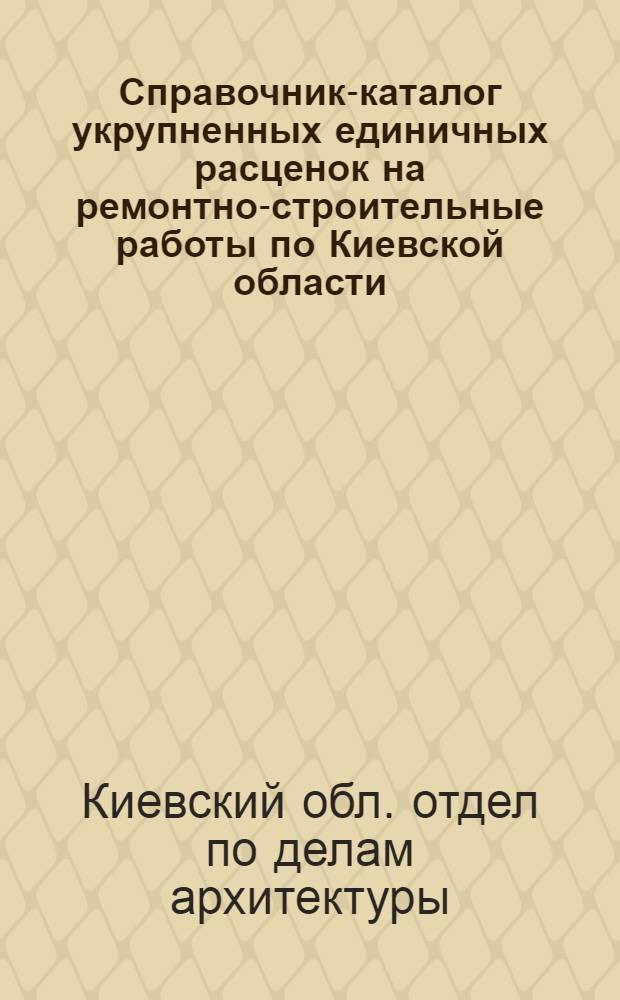 Справочник-каталог укрупненных единичных расценок на ремонтно-строительные работы по Киевской области