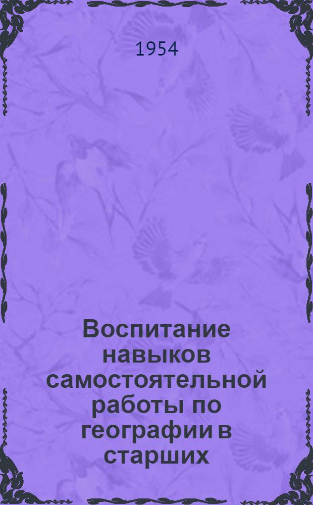 Воспитание навыков самостоятельной работы по географии в старших (VIII-IX) классах средней школы : (Из опыта работы сред. школы № 3 г. Одессы