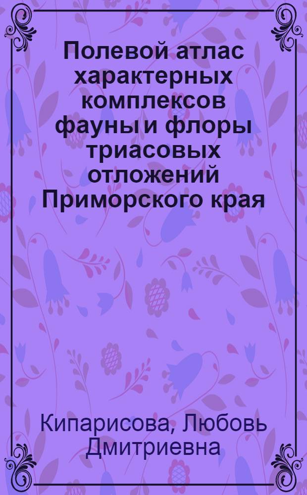 Полевой атлас характерных комплексов фауны и флоры триасовых отложений Приморского края