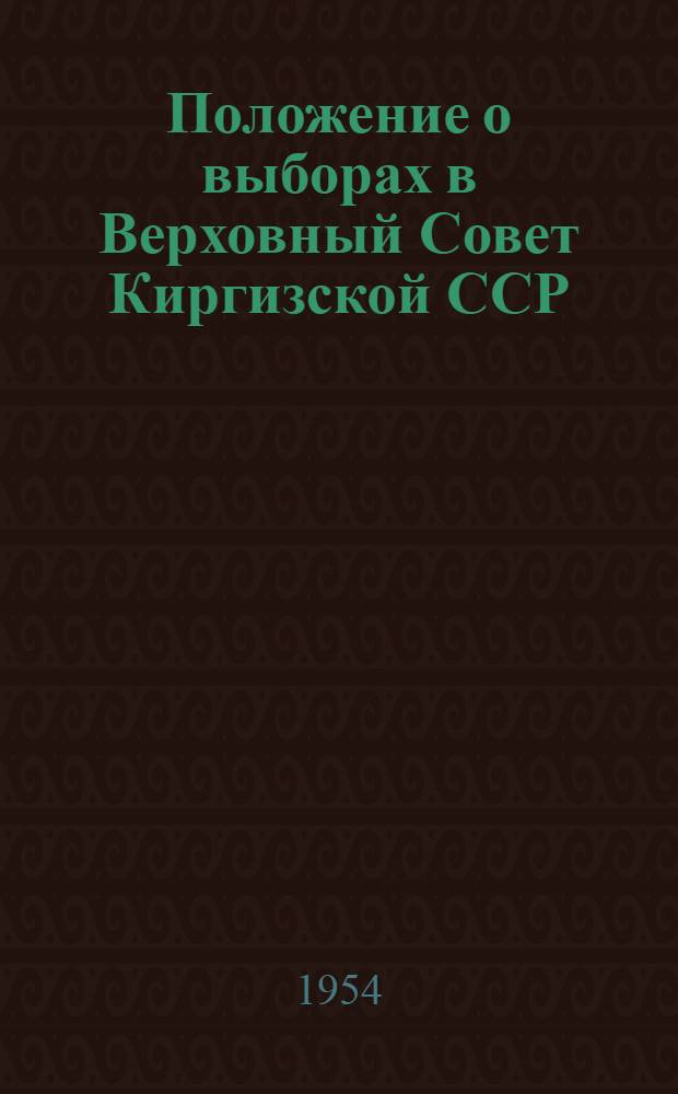 Положение о выборах в Верховный Совет Киргизской ССР : (Утв. Указом Президиума Верховного Совета Кирг. ССР от 12 дек. 1950 г.) : С прил. форм документов, установл. Президиумом Верховного Совета Кирг. ССР и Центр. избирательной комис., и пояснениями