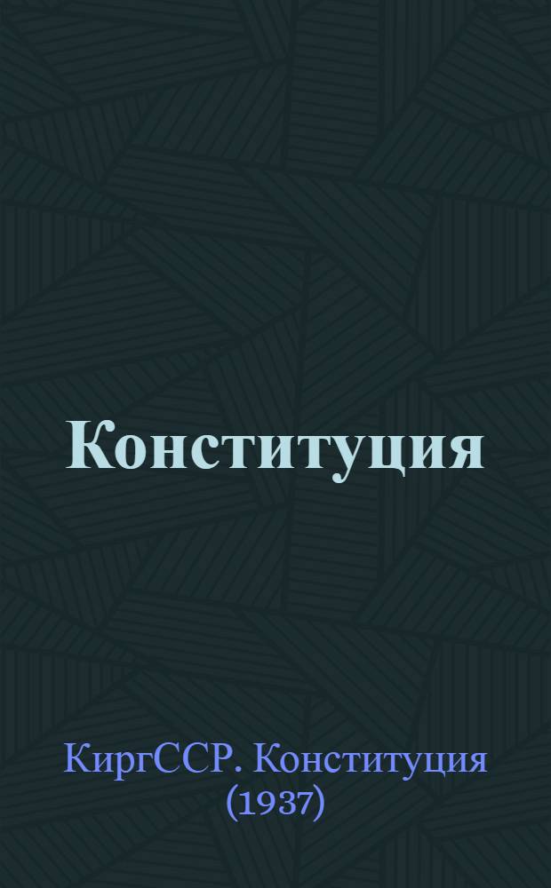 Конституция (Основной закон) Киргизской Советской Социалистической Республики : С изм. и доп., принятыми на II, III и IV сессиях Верховного Совета Кирг. ССР второго созыва