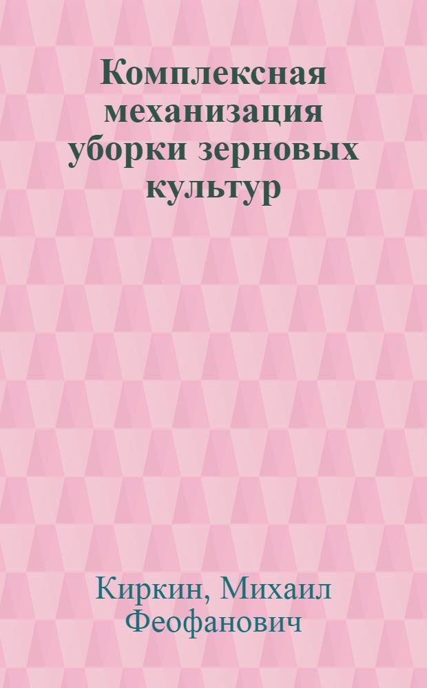 Комплексная механизация уборки зерновых культур : (Из опыта передовых МТС Киргизии)