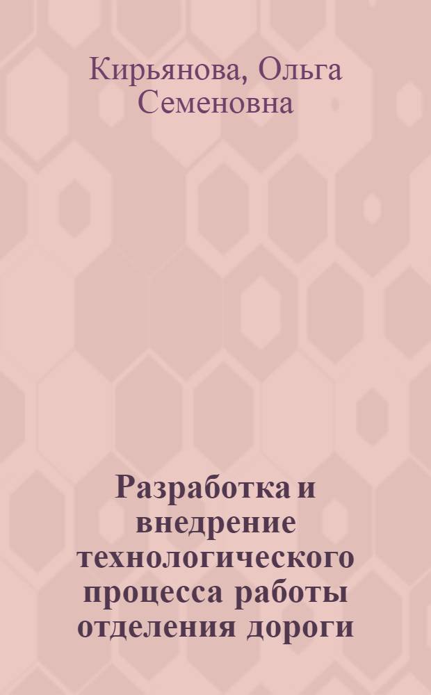 Разработка и внедрение технологического процесса работы отделения дороги : Опыт Кашир. отд-ния Моск.-Курско-Донбас. дороги