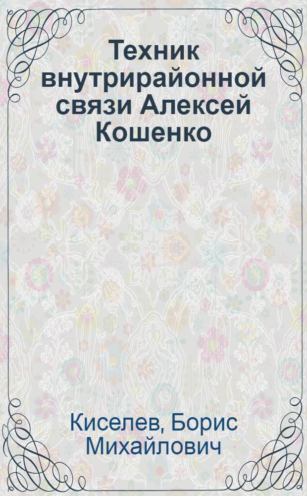 Техник внутрирайонной связи Алексей Кошенко : Каневск. район. контора связи Киевск. обл.