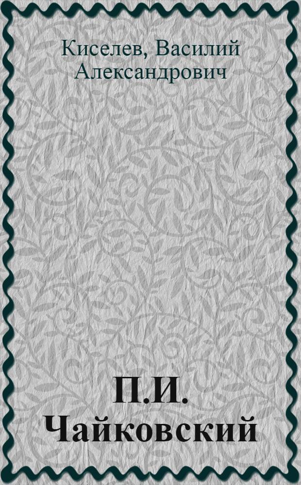 П.И. Чайковский : Жизнь и творчество. 1840-1893 : Путеводитель по выставке в концертном зале им. П.И. Чайковского