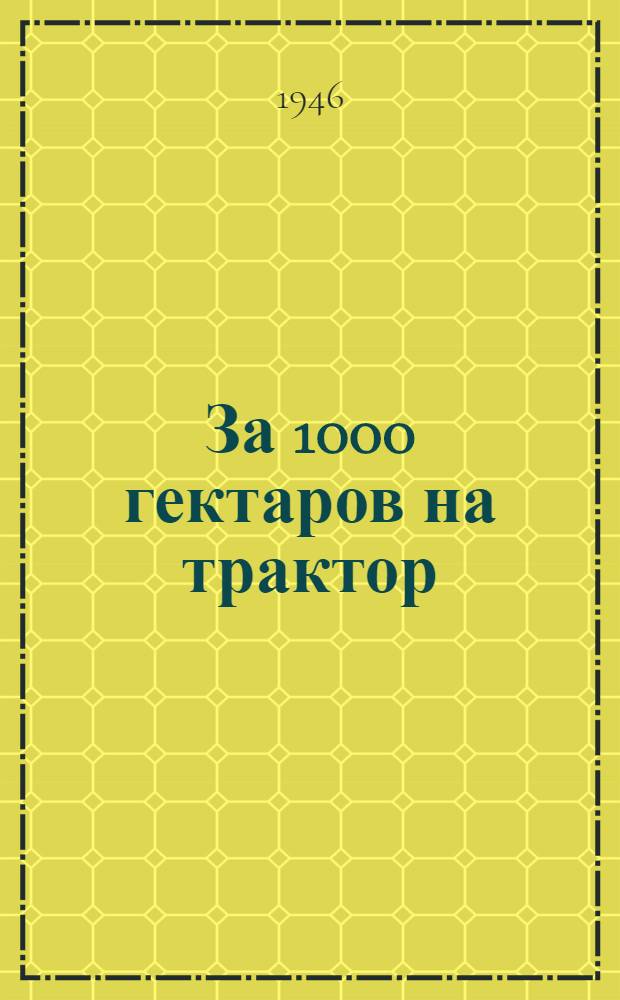 За 1000 гектаров на трактор : Из опыта работы тракторной бригады Адама Шевелева
