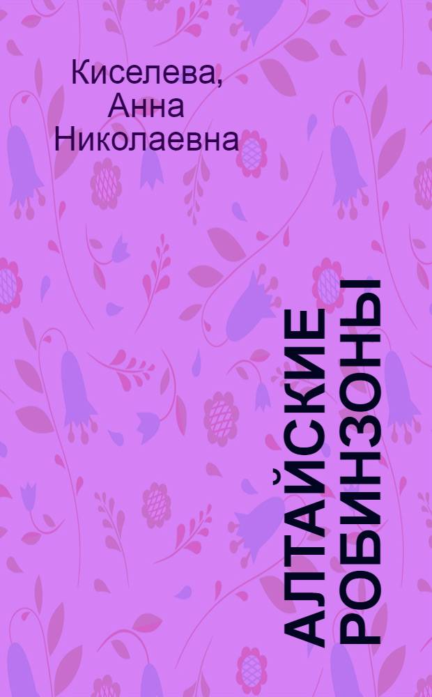 Алтайские робинзоны : Повесть : Для детей
