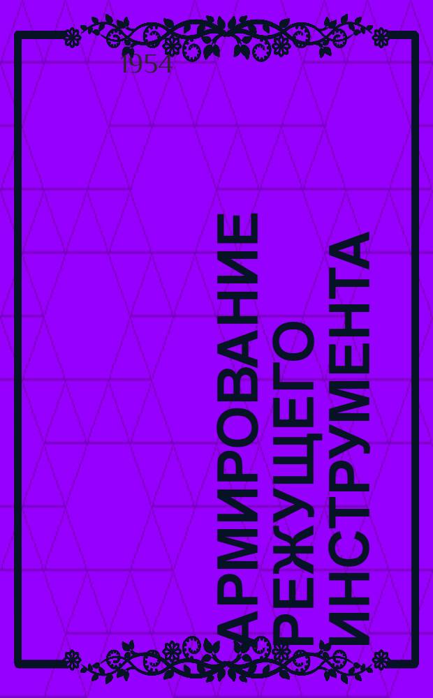 Армирование режущего инструмента : (В помощь токарям-скоростникам, мастерам и начальникам хозединиц)