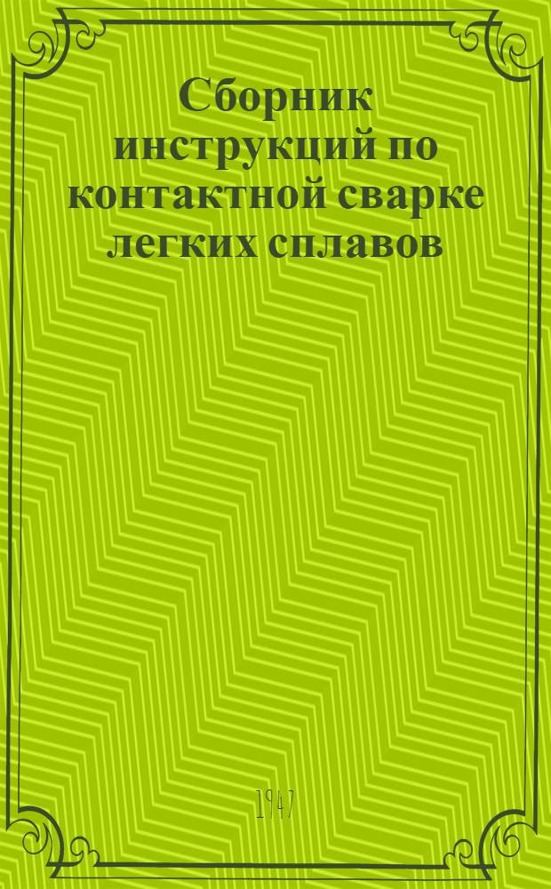 Сборник инструкций по контактной сварке легких сплавов : Утв. 12/Vlll-1946 г