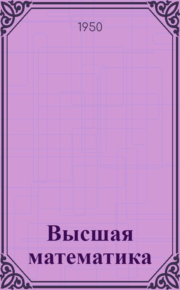 Высшая математика : Пособие для самостоятельной работы студентов-заочников учительских ин-тов : Физ.-мат. фак