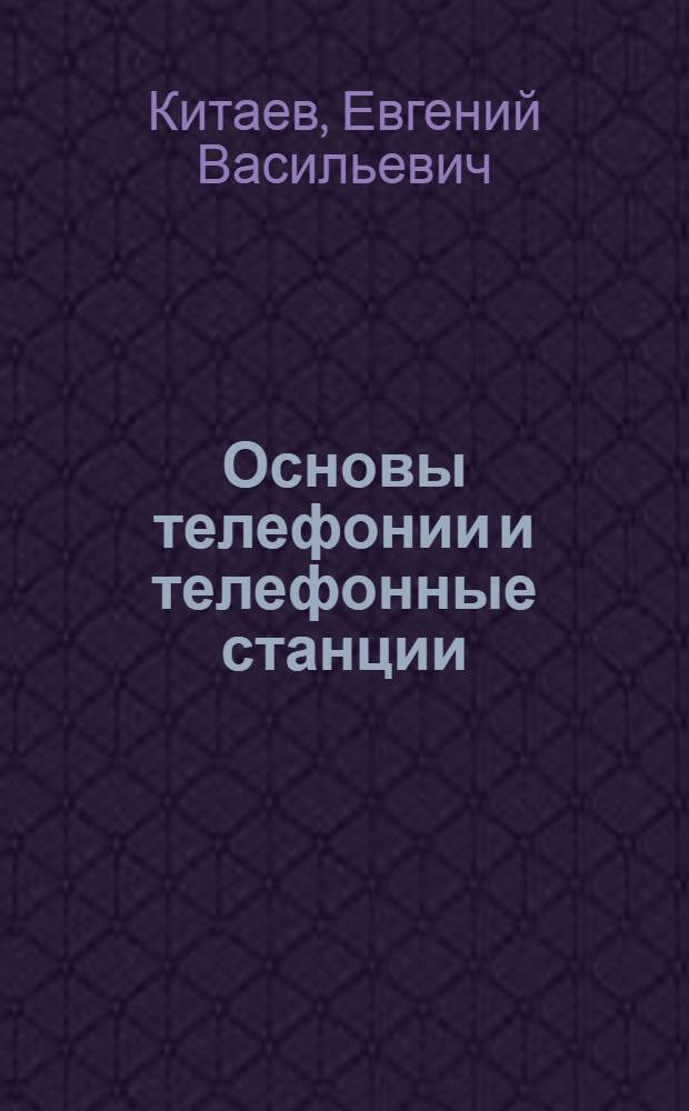 Основы телефонии и телефонные станции : Одобрено Учен. советом профтехн. образования М-ва труд. резервов СССР в качестве учебника для ремесл. училищ связи