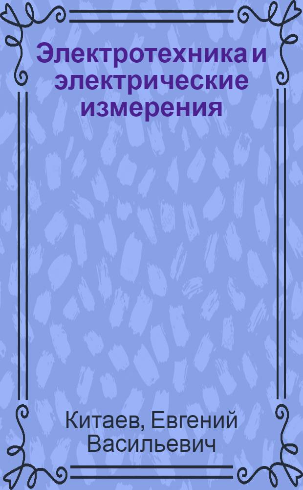 Электротехника и электрические измерения : Отд. учеб. заведений М-ва связи СССР допущ. в качестве учебника для электротехникумов связи
