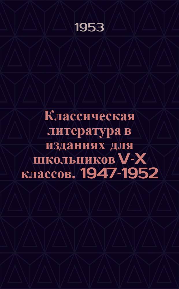 Классическая литература в изданиях для школьников V-X классов. 1947-1952 : Рек. указатель для библиотекарей и педагогов