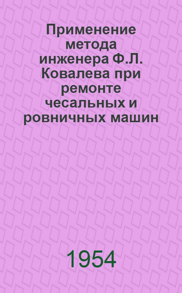 Применение метода инженера Ф.Л. Ковалева при ремонте чесальных и ровничных машин : (Главленхлоппром)