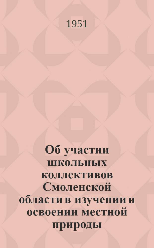 Об участии школьных коллективов Смоленской области в изучении и освоении местной природы : Доклад, прочит. в Педин-те на Конференции молодых учителей