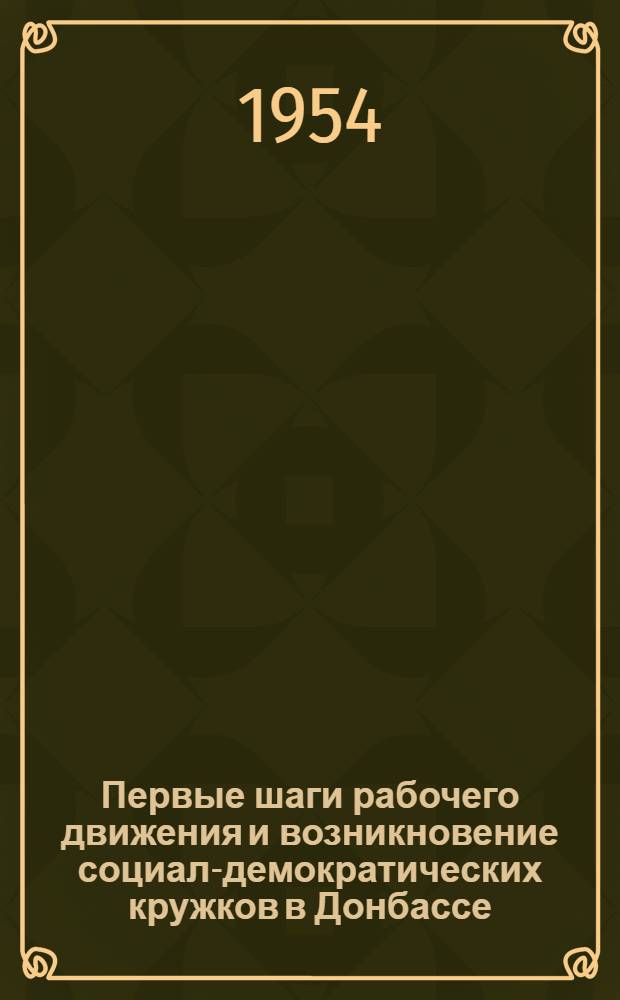 Первые шаги рабочего движения и возникновение социал-демократических кружков в Донбассе : Материалы из истории Сталинской обл. парт. организации КП Украины