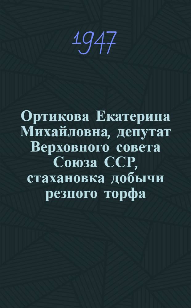 Ортикова Екатерина Михайловна, депутат Верховного совета Союза ССР, стахановка добычи резного торфа