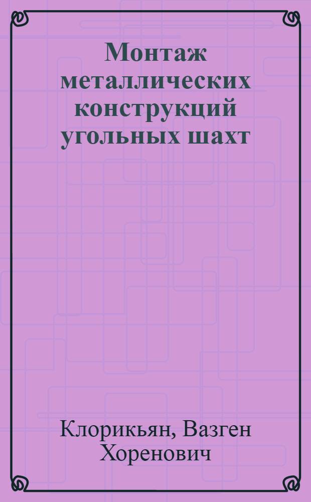 Монтаж металлических конструкций угольных шахт : Пособие для подготовки и повышения квалификации слесарей по монтажу