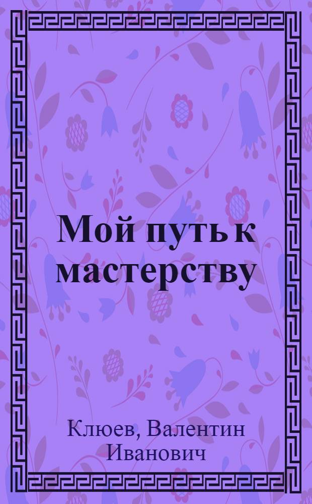 Мой путь к мастерству : Рассказ токаря завода им. Коминтерна