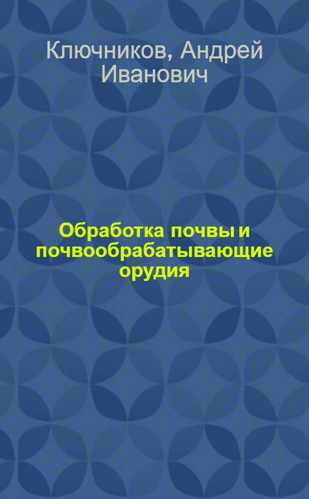 Обработка почвы и почвообрабатывающие орудия : (В помощь слушателям трехгодичных агротехн. курсов)