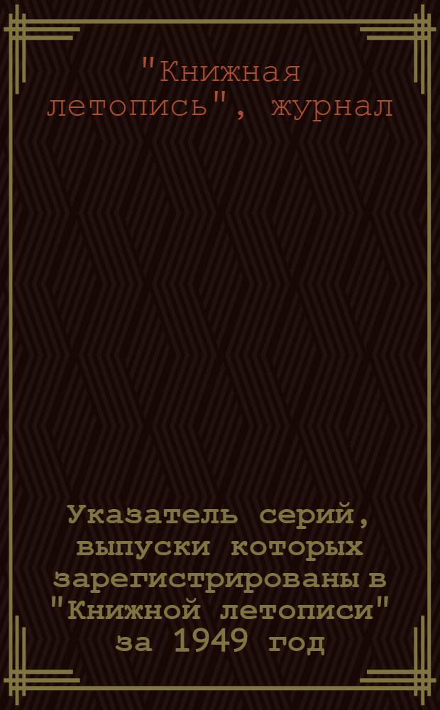 Указатель серий, выпуски которых зарегистрированы в "Книжной летописи" за 1949 год