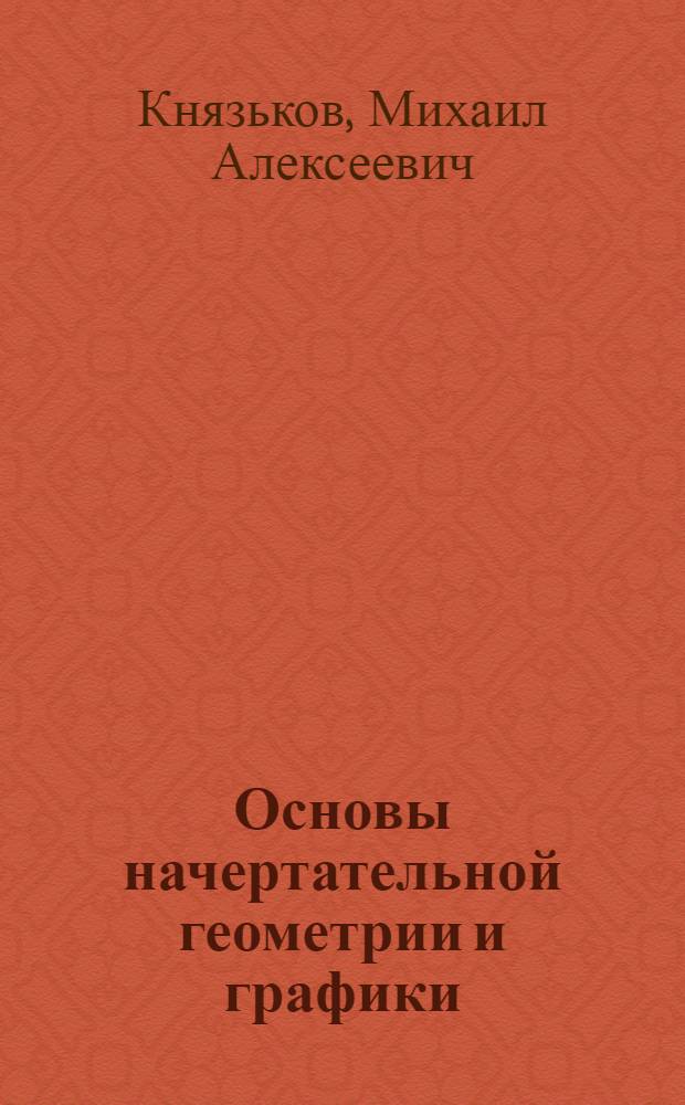 Основы начертательной геометрии и графики : Допущ. УУЗ'ом М-ва строительства предприятий тяжелой индустрии в качестве учеб. пособия для спец. групп строит. техникумов