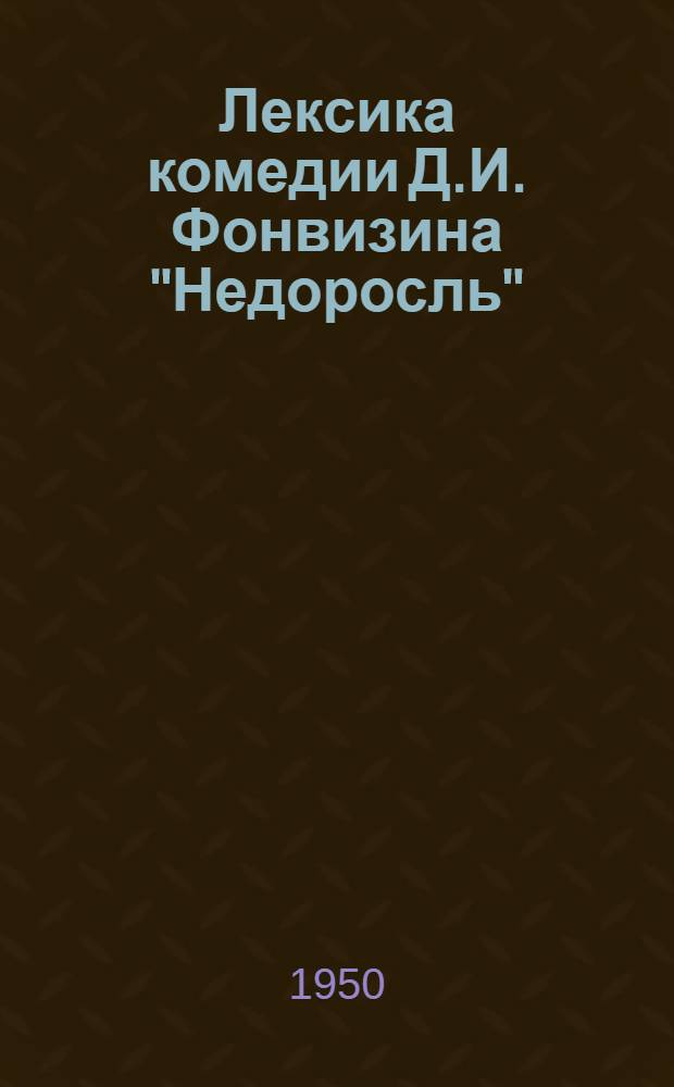 Лексика комедии Д.И. Фонвизина "Недоросль" : Автореф. дис. на соиск. учен. степ. канд. филол. н