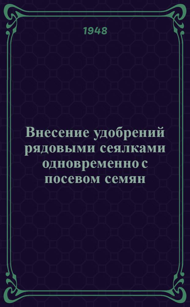 Внесение удобрений рядовыми сеялками одновременно с посевом семян : (Агроинструкция для опыт. посевов в производ. условиях)