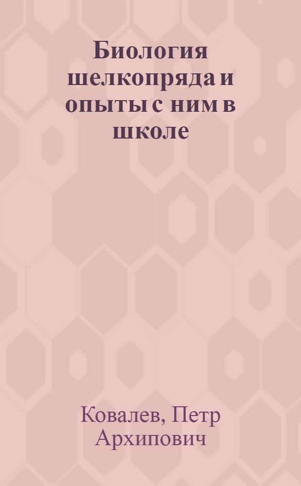 Биология шелкопряда и опыты с ним в школе : (Метод. пособие для учителей сред. школы)