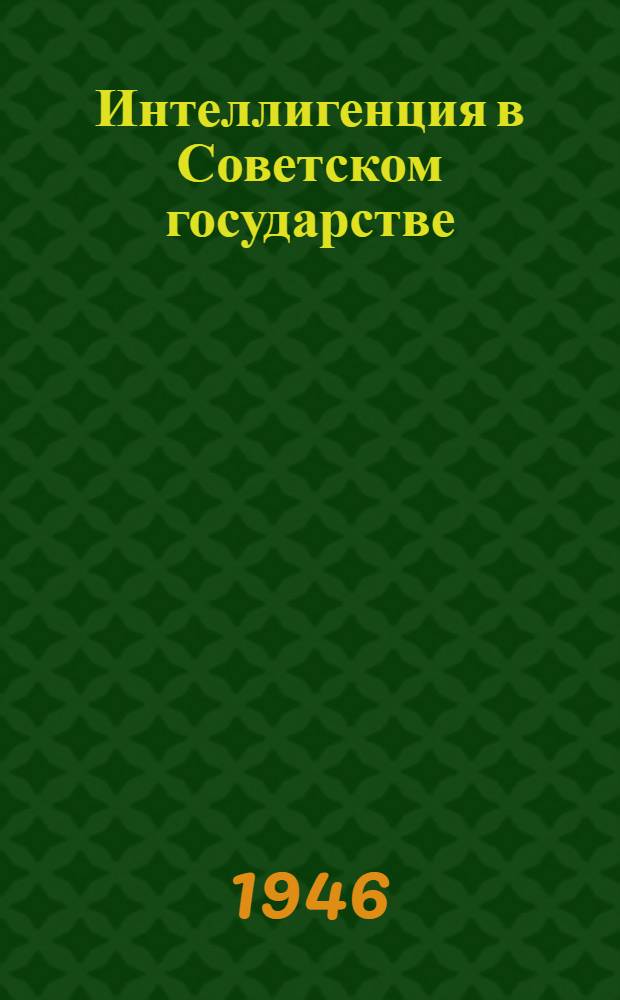 Интеллигенция в Советском государстве : Стенограмма публ. лекции, прочит. в Круглом зале Дома Союзов в Москве