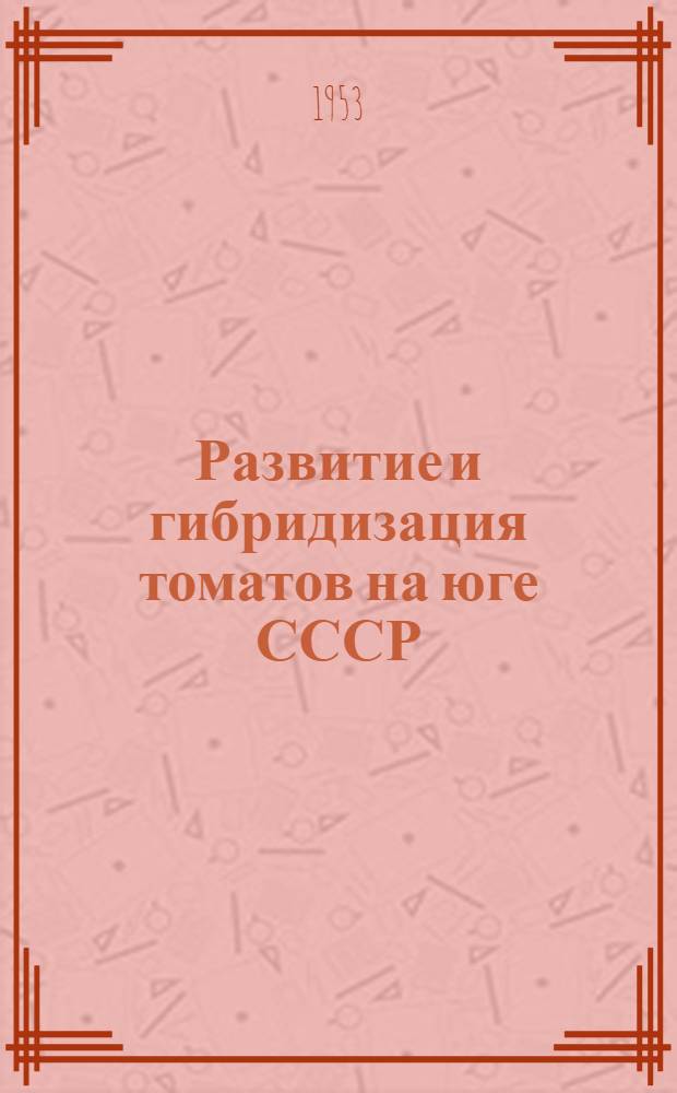 Развитие и гибридизация томатов на юге СССР : Науч.-попул. изложение гибридизации растений и производства высокоурожайных гибридных семян томатов и баклажанов