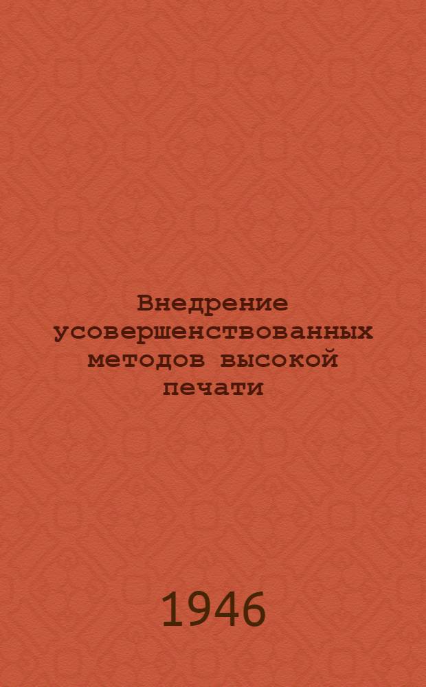 Внедрение усовершенствованных методов высокой печати : Доклад на Респ. совещании актива работников изд-в и полиграфии УССР