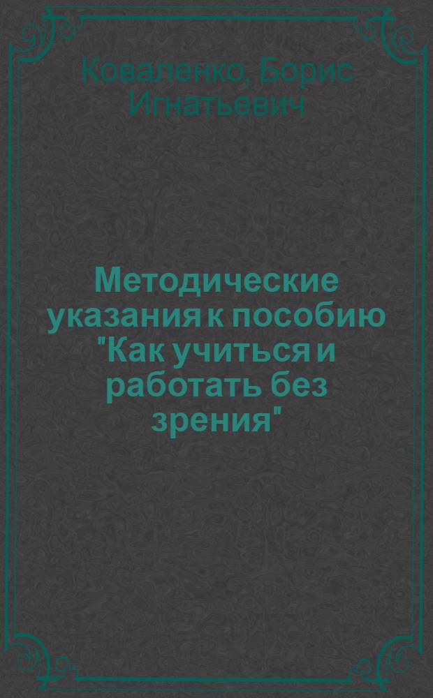 Методические указания к пособию "Как учиться и работать без зрения"