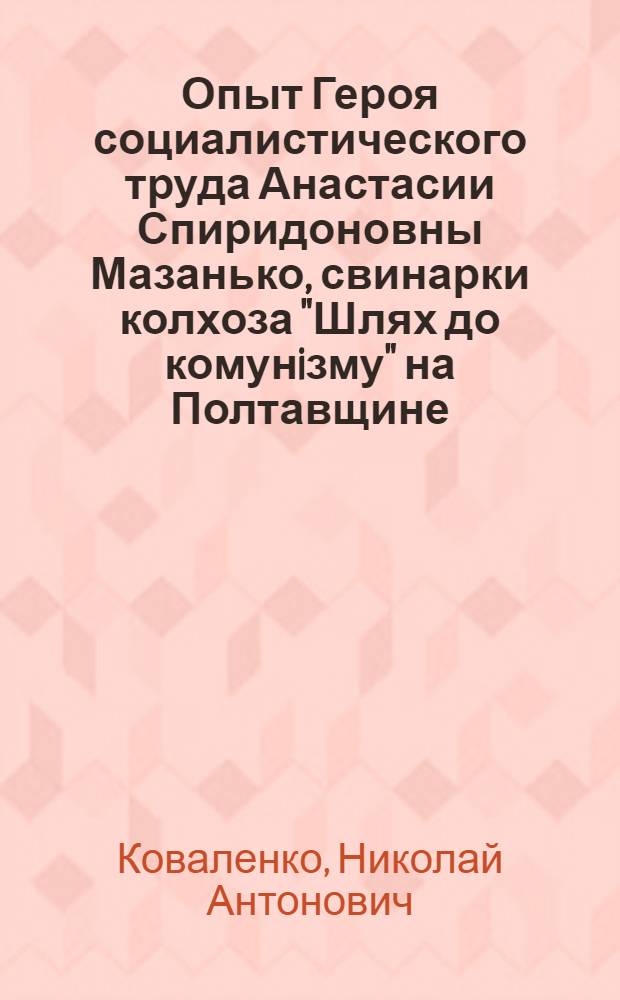 Опыт Героя социалистического труда Анастасии Спиридоновны Мазанько, свинарки колхоза "Шлях до комунiзму" на Полтавщине