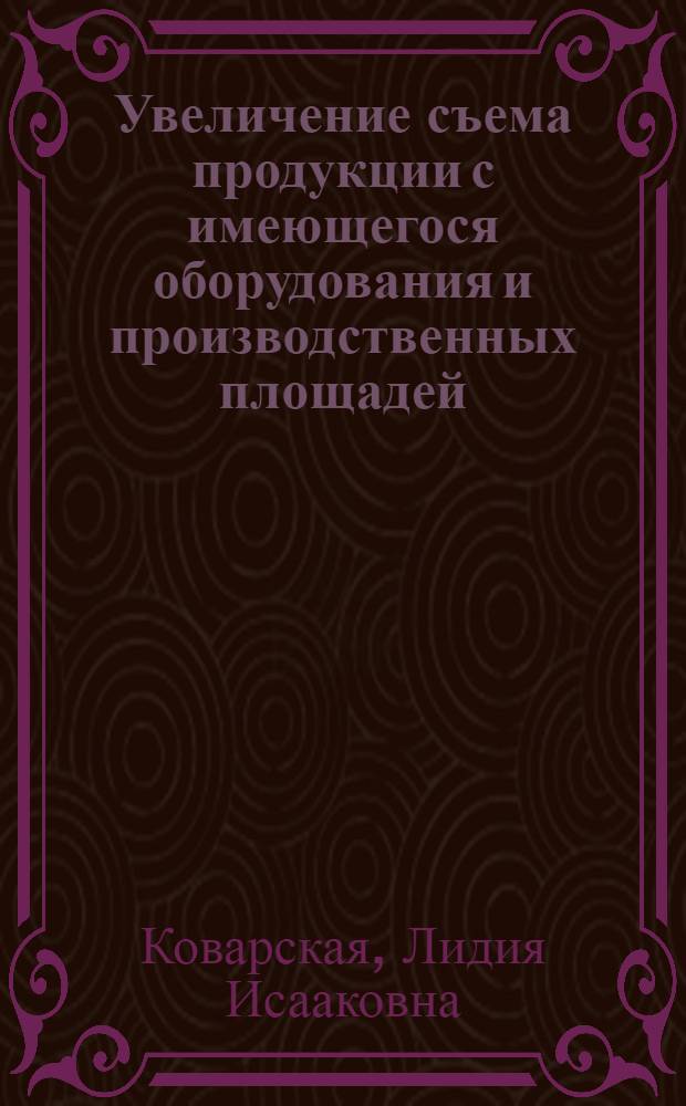 Увеличение съема продукции с имеющегося оборудования и производственных площадей : (Из опыта Косинск. ордена Труд. красного знамени трикотажной фабрики)